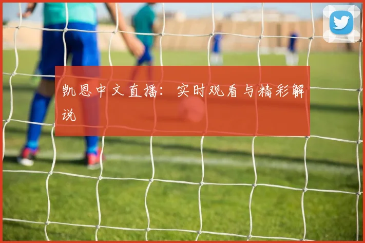 凯恩中文直播:实时观看与精彩解说