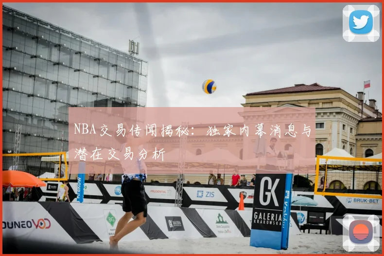 NBA交易传闻揭秘：独家内幕消息与潜在交易分析