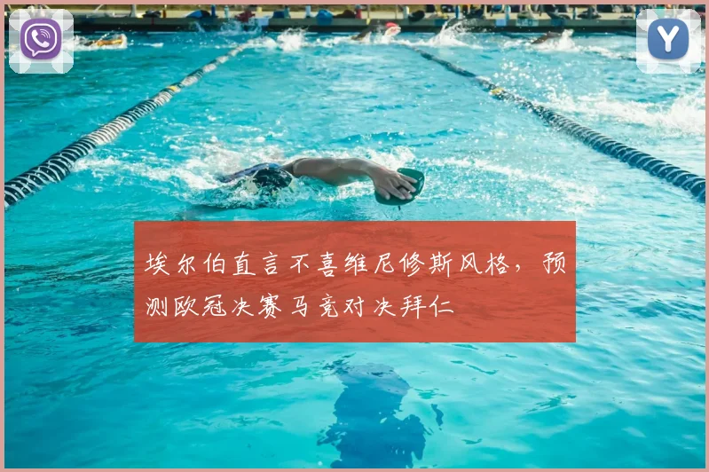 埃尔伯直言不喜维尼修斯风格，预测欧冠决赛马竞对决拜仁