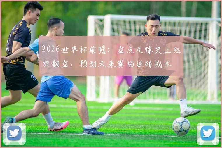 2026世界杯前瞻:盘点足球史上经典翻盘,预测未来赛场逆转战术