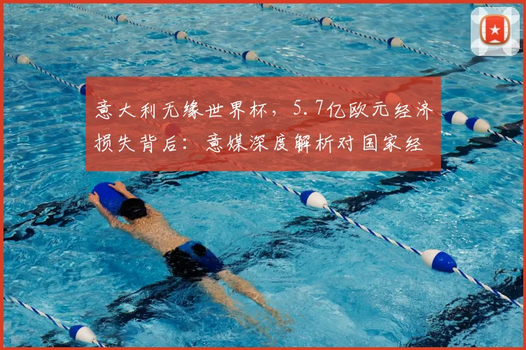 意大利无缘世界杯，5.7亿欧元经济损失背后：意媒深度解析对国家经济的连锁冲击